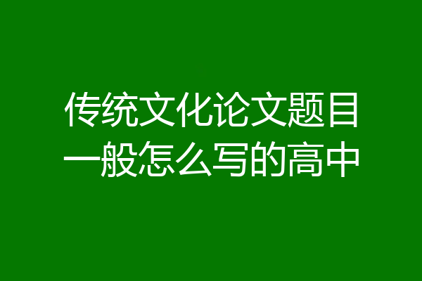 传统文化论文题目一般怎么写的高中