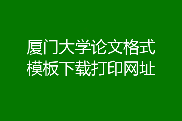 厦门大学论文格式模板下载打印网址