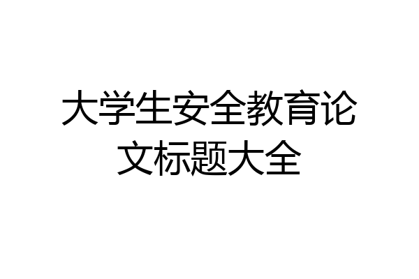 大学生安全教育论文标题大全