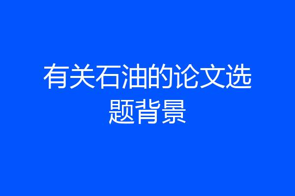 有关石油的论文选题背景