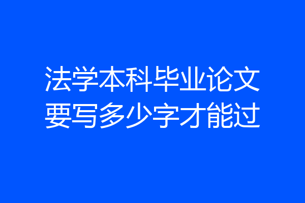 法学本科毕业论文要写多少字才能过