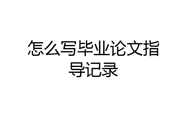 怎么写毕业论文指导记录
