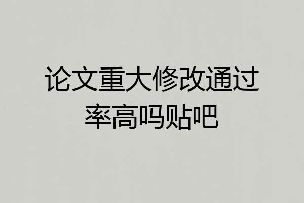 论文重大修改通过率高吗贴吧