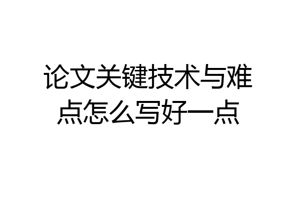 论文关键技术与难点怎么写好一点