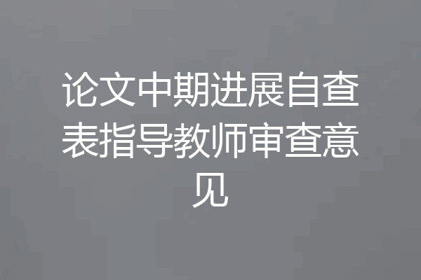 论文中期进展自查表指导教师审查意见