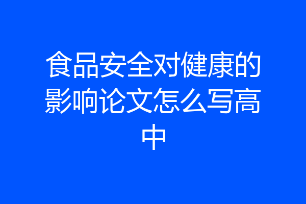 食品安全对健康的影响论文怎么写高中