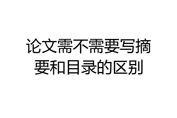 论文需不需要写摘要和目录的区别