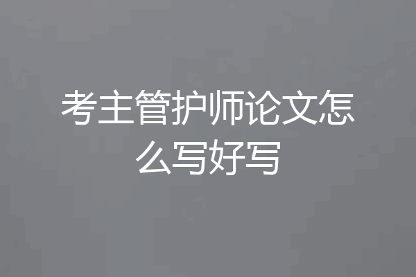 考主管护师论文怎么写好写