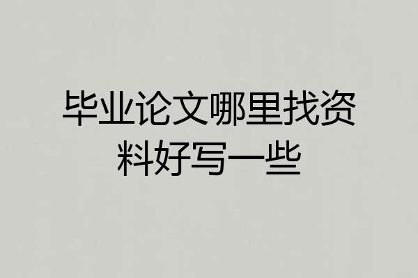 毕业论文哪里找资料好写一些