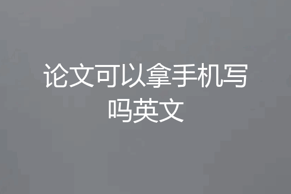 论文可以拿手机写吗英文