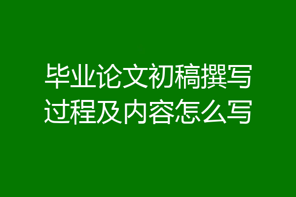 毕业论文初稿撰写过程及内容怎么写