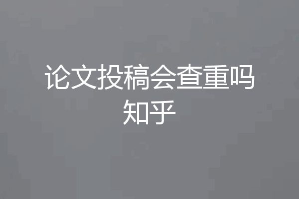 论文投稿会查重吗知乎