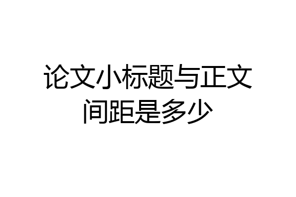 论文小标题与正文间距是多少