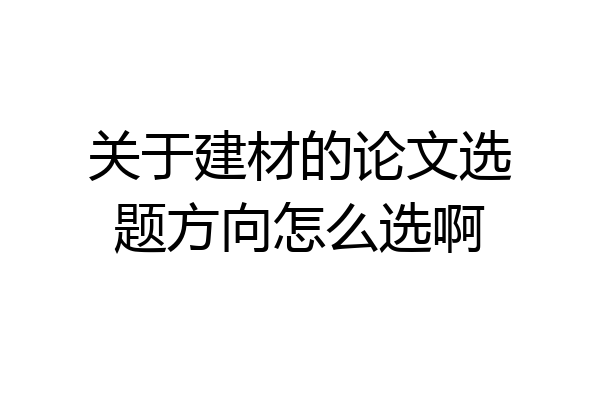 关于建材的论文选题方向怎么选啊