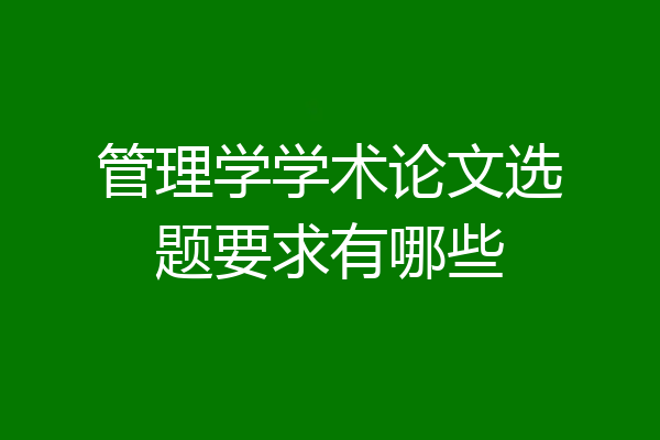 管理学学术论文选题要求有哪些