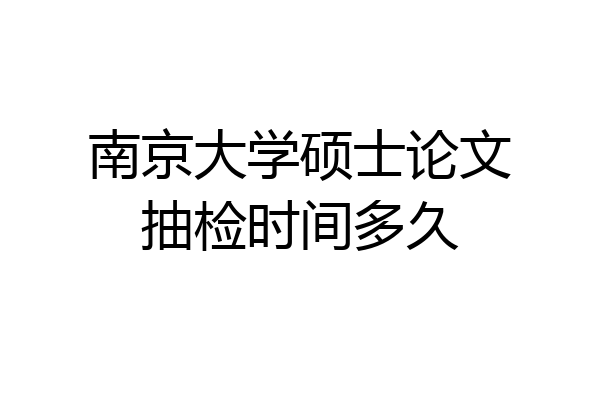 南京大学硕士论文抽检时间多久