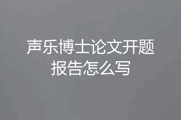 声乐博士论文开题报告怎么写