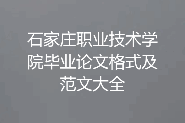 石家庄职业技术学院毕业论文格式及范文大全