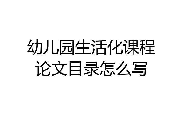 幼儿园生活化课程论文目录怎么写
