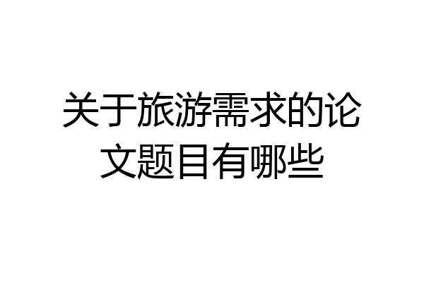 关于旅游需求的论文题目有哪些