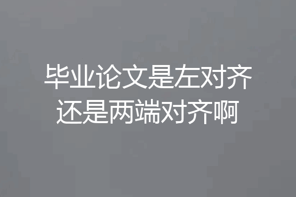 毕业论文是左对齐还是两端对齐啊