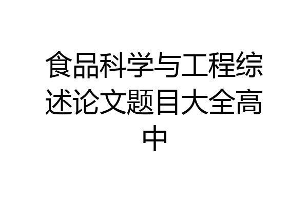 食品科学与工程综述论文题目大全高中