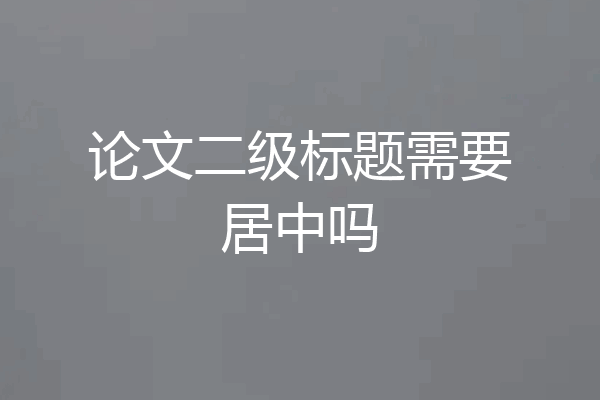 论文二级标题需要居中吗
