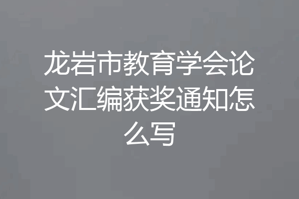 龙岩市教育学会论文汇编获奖通知怎么写