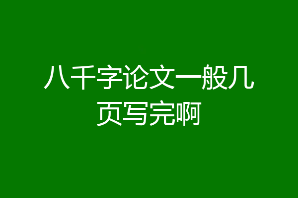 八千字论文一般几页写完啊