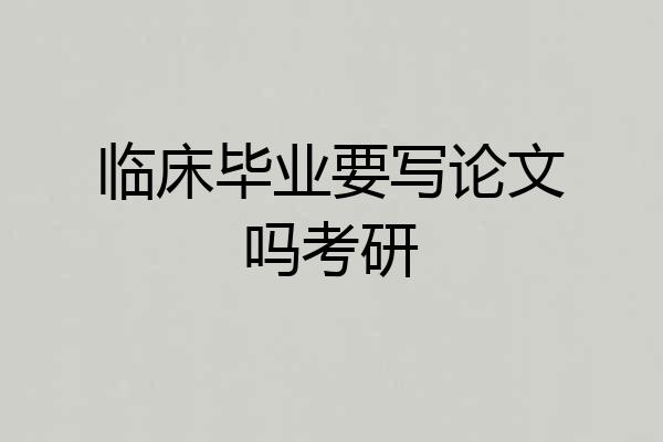 临床毕业要写论文吗考研