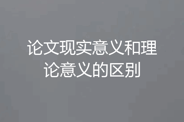 论文现实意义和理论意义的区别