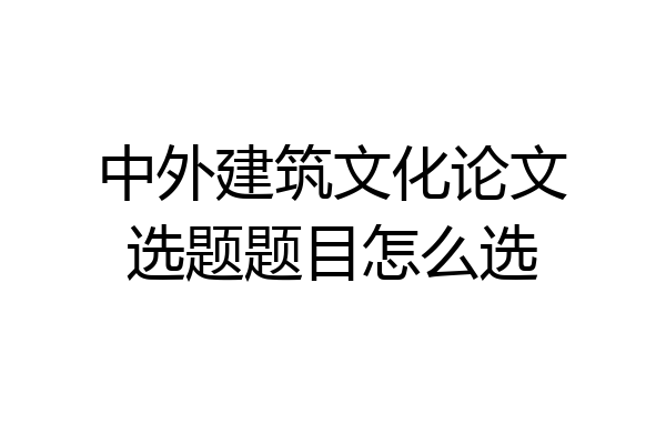 中外建筑文化论文选题题目怎么选