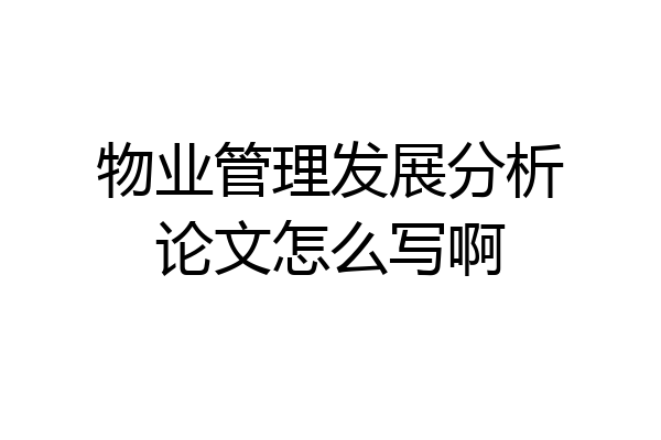 物业管理发展分析论文怎么写啊