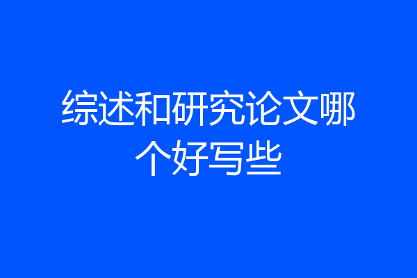 综述和研究论文哪个好写些