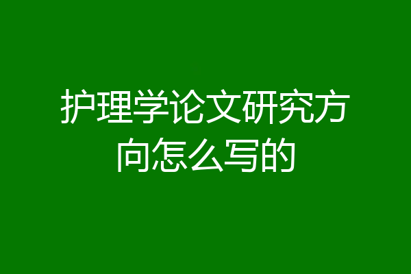 护理学论文研究方向怎么写的