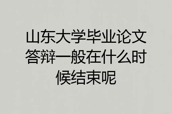 山东大学毕业论文答辩一般在什么时候结束呢
