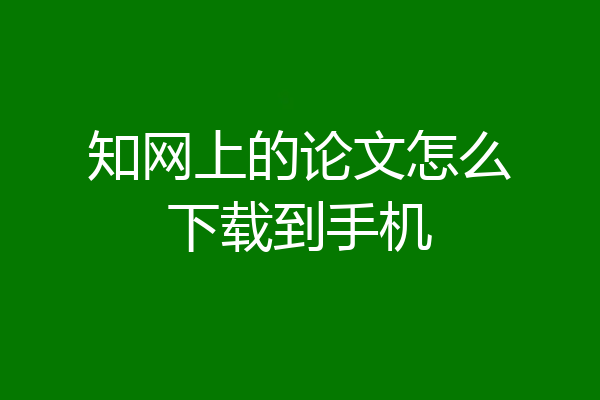 知网上的论文怎么下载到手机