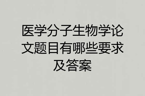 医学分子生物学论文题目有哪些要求及答案