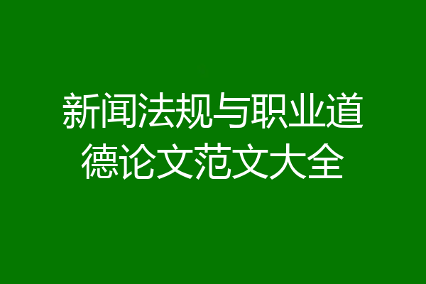 新闻法规与职业道德论文范文大全