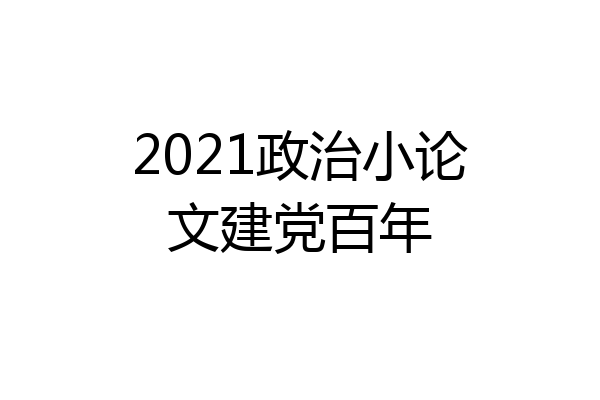2021政治小论文建党百年