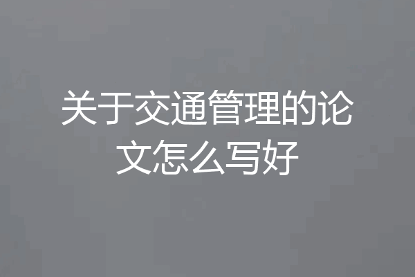 关于交通管理的论文怎么写好