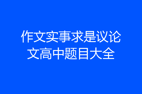 作文实事求是议论文高中题目大全