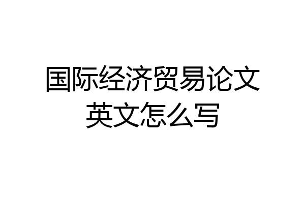 国际经济贸易论文英文怎么写