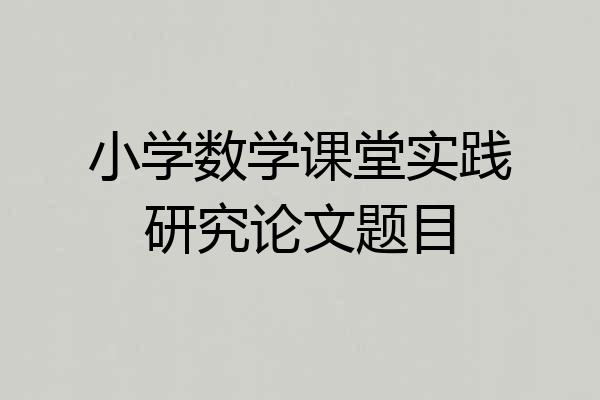 小学数学课堂实践研究论文题目