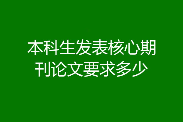 本科生发表核心期刊论文要求多少