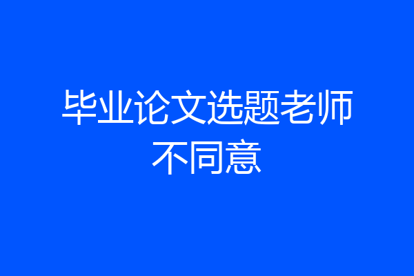 毕业论文选题老师不同意
