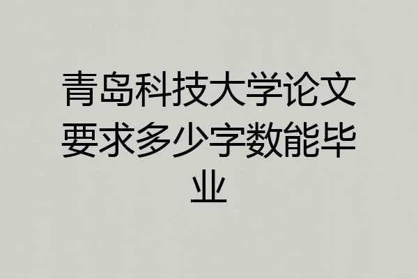 青岛科技大学论文要求多少字数能毕业