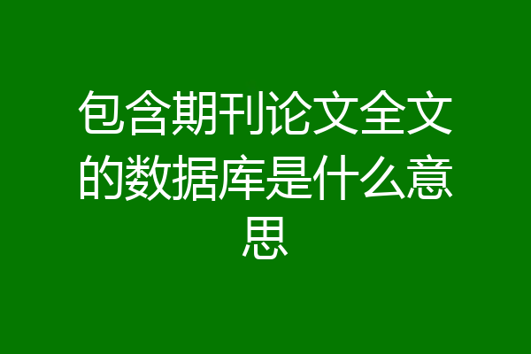 包含期刊论文全文的数据库是什么意思