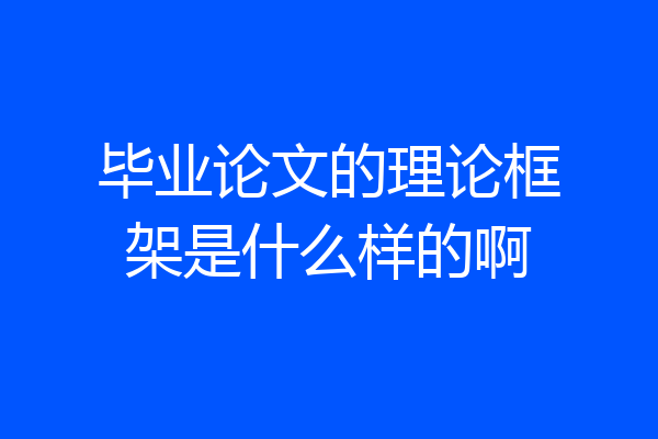 毕业论文的理论框架是什么样的啊
