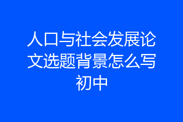 人口与社会发展论文选题背景怎么写初中